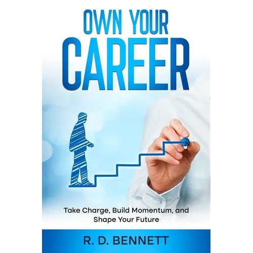 Own Your Career: Take Charge, Build Momentum, and Shape Your Future