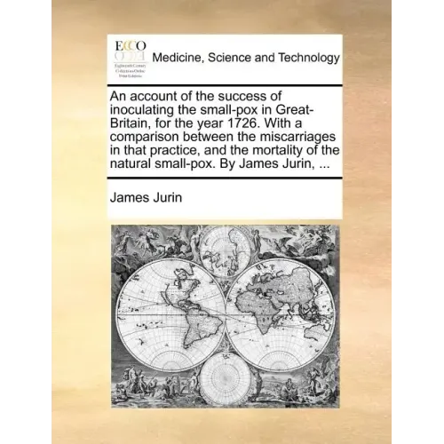 An Account of the Success of Inoculating the Small-Pox in Great-Britain, for the Year 1726. with a Comparison Between the Miscarriages in That Practic