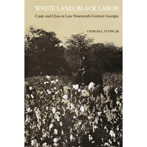 White Land, Black Labor: Caste and Class in Late Nineteenth-Century Georgia