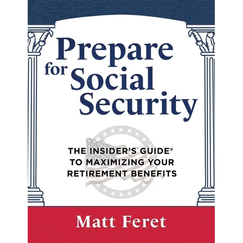 Prepare for Social Security: The Insider's Guide to Maximizing Your Retirement Benefits