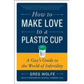 How to Make Love to a Plastic Cup: A Guy's Guide to the World of Infertility