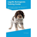 Lagotto Romagnolo Training Guide Lagotto Romagnolo Training Includes: Lagotto Romagnolo Tricks, Socializing, Housetraining, Agility, Obedience, Behavi