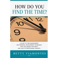 How Do You Find The Time?: A Guide To Time Management And Personal Development Techniques That Can Double Efficiency And Lead To Professional Growth.