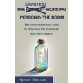 The Smartest-Working Person in the Room: The (often-hilarious) guide to efficiency for principals and other leaders