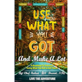 Use What You Got and Make A Lot: A Roadmap to Using What You Got to Get There