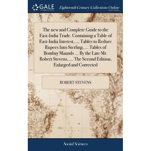 The new and Complete Guide to the East-India Trade. Containing a Table of East-India Interest, ... Tables to Reduce Rupees Into Sterling, ... Tables o