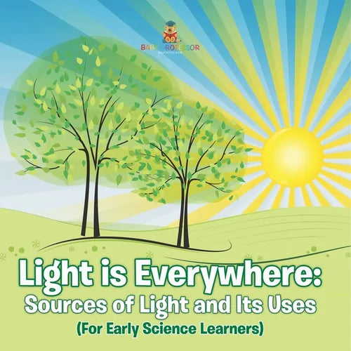 Light is Everywhere: Sources of Light and Its Uses (For Early Learners)