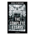 THE COMPLETE ESSAYS OF MONTAIGNE (Annotated Edition): With the Life and Letters of Montaigne
