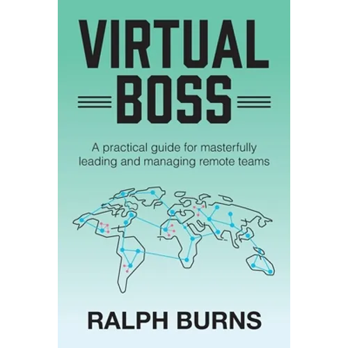 Virtual Boss: A practical guide for masterfully leading and managing remote teams