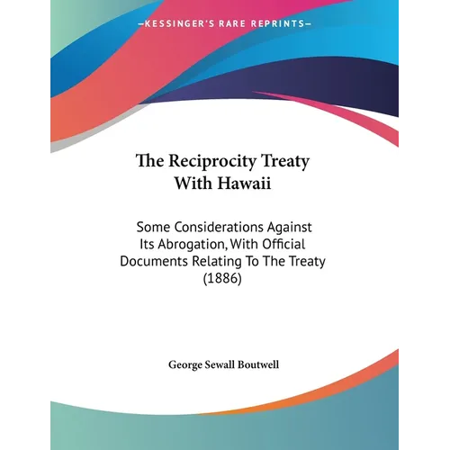 The Reciprocity Treaty With Hawaii: Some Considerations Against Its Abrogation, With Official Documents Relating To The Treaty (1886)