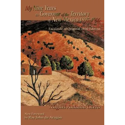 My Nine Years as Governor of the Territory of New Mexico, 1897-1906: Facsimile of Original 1940 Edition; New Foreword by Ray John de Aragon