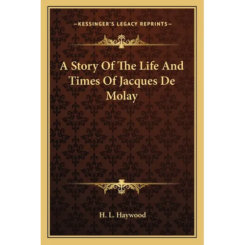 A Story Of The Life And Times Of Jacques De Molay