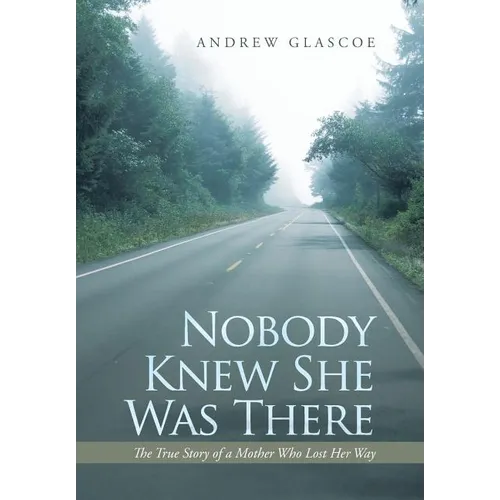 Nobody Knew She Was There: The True Story of a Mother Who Lost Her Way