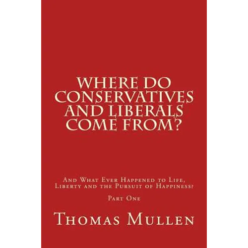 Where Do Conservatives and Liberals Come From?: And What Ever Happened to Life, Liberty and the Pursuit of Happiness? Part One