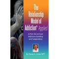 The Relationship Model of Addiction(TM) Applied: to Porn, Sex and Love Addictions, Compulsive Gambling and Codependency