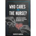 Who Cares for the Nurse?: Caring for the Caregiver with Practical Applications for Managing Stress