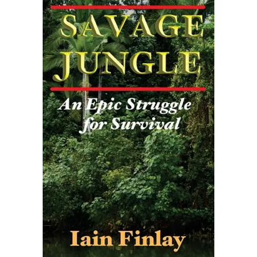 Savage Jungle: An Epic Struggle For Survival