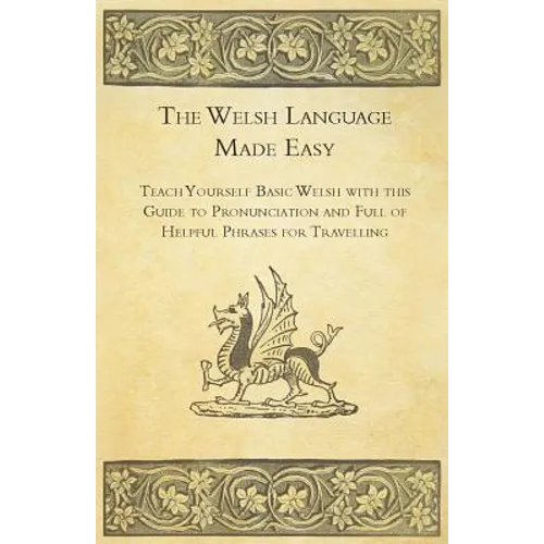 The Welsh Language Made Easy - Teach Yourself Basic Welsh with this Guide to Pronunciation and Full of Helpful Phrases for Travelling