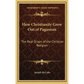 How Christianity Grew Out of Paganism: The Real Origin of the Christian Religion