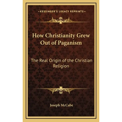 How Christianity Grew Out of Paganism: The Real Origin of the Christian Religion