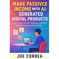 Make Passive Income With AI-Generated Digital Products: Sell Ebooks, Courses, Templates, and More Using Free and Low-Cost AI Tools