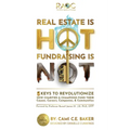 Real Estate is Hot Fundraising is Not: 5 Keys to Revolutionize How Charities & Champions Fund Causes, Careers, Companies & Communities