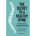 The Secret to a Healthy Spine: A User's Guide to Overcoming Back Pain