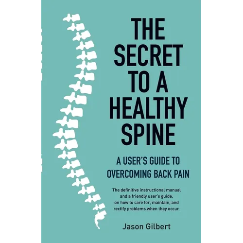 The Secret to a Healthy Spine: A User's Guide to Overcoming Back Pain