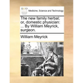 The new family herbal; or, domestic physician: ... By William Meyrick, surgeon.
