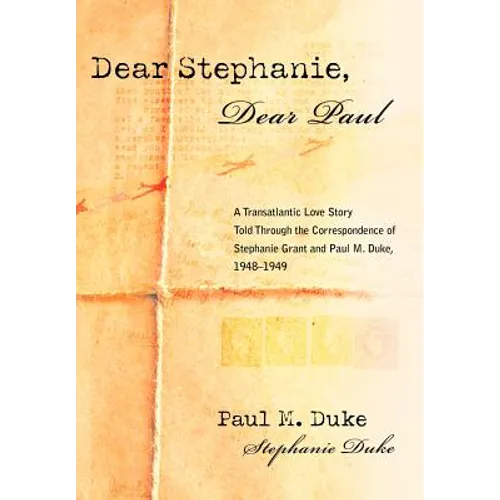 Dear Stephanie, Dear Paul: A Transatlantic Love Story Told Through the Correspondence of Stephanie Grant and Paul M. Duke, 1948-1949