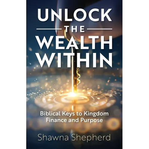 Unlock the Wealth Within: Biblical Keys to Kingdom Finance and Purpose