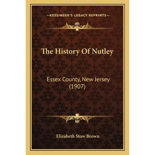 The History Of Nutley: Essex County, New Jersey (1907)