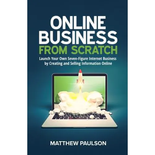 Online Business from Scratch: Launch Your Own Seven-Figure Internet Business by Creating and Selling Information Online