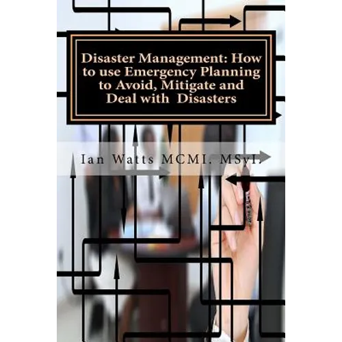 Disaster Management: How to use Emergency Planning to Avoid, Mitigate and Deal w: How to use Emergency Planning to Avoid, Mitigate and Deal