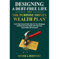 Designing a Debt-Free Life with the Purpose Driven Wealth Plan: Crush High-Interest Debt, Wipe Out Your Mortgage, and Build Tax-Free Wealth with High