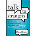 Talk to Strangers: How Everyday, Random Encounters Can Expand Your Business, Career, Income, and Life
