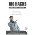 100 Hacks for Business Growth: Practical Tools for Entrepreneurs and CXOs to Accelerate Fast Track Growth