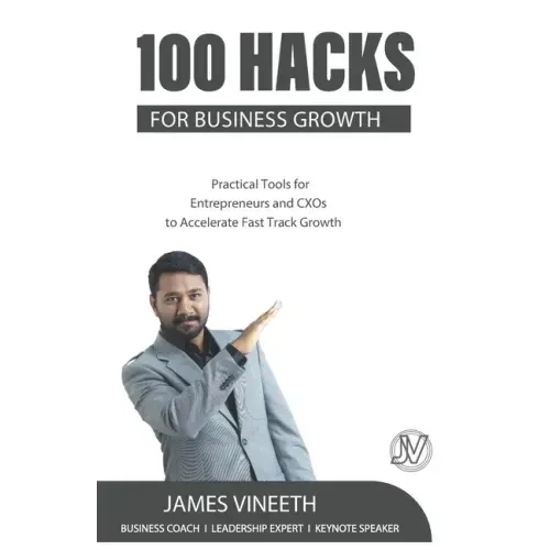 100 Hacks for Business Growth: Practical Tools for Entrepreneurs and CXOs to Accelerate Fast Track Growth