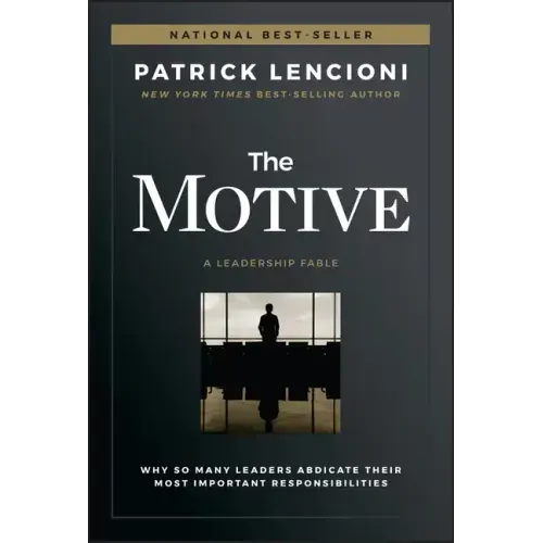The Motive: Why So Many Leaders Abdicate Their Most Important Responsibilities