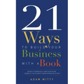 21 Ways to Build Your Business with a Book: Secrets to Dramatically Grow Your Income, Credibility, and Celebrity-Power by Being an Author