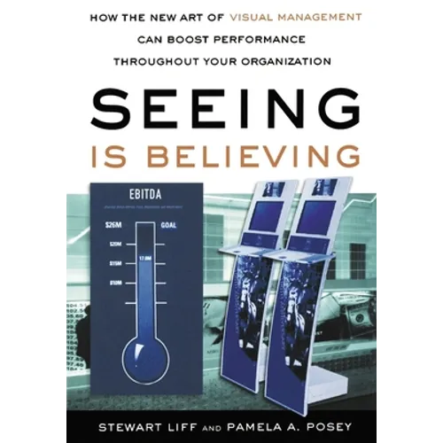 Seeing Is Believing: How the New Art of Visual Management Can Boost Performance Throughout Your Organization