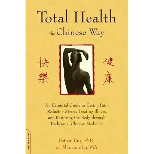 Total Health the Chinese Way: An Essential Guide to Easing Pain, Reducing Stress, Treating Illness, and Restoring the Body Through Traditional Chinese