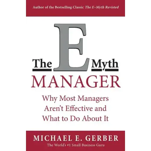 The E-Myth Manager: Why Most Managers Don't Work and What to Do about It