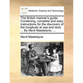 The British Mariner's Guide. Containing, Complete and Easy Instructions for the Discovery of the Longitude at Sea and Land, ... by Nevil Maskelyne, ..