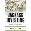 Jackass Investing: Don't do it. Profit from it.