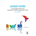 Leader Work: Using Insight, Intuition and Imagination to Develop Leadership Practice