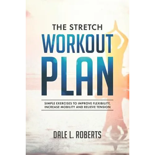 The Stretch Workout Plan: Simple Exercises to Improve Flexibility, Increase Mobility and Relieve Tension