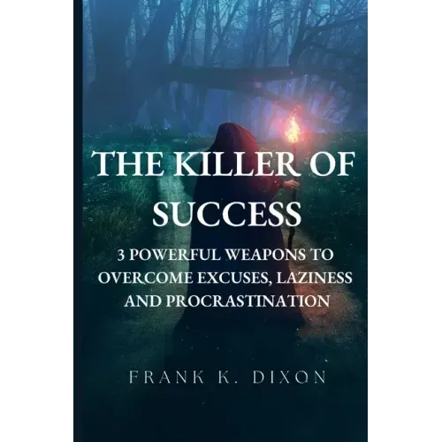 The Killer of Success: 3 Powerful Weapons to Overcome Excuses, Laziness and Procrastination