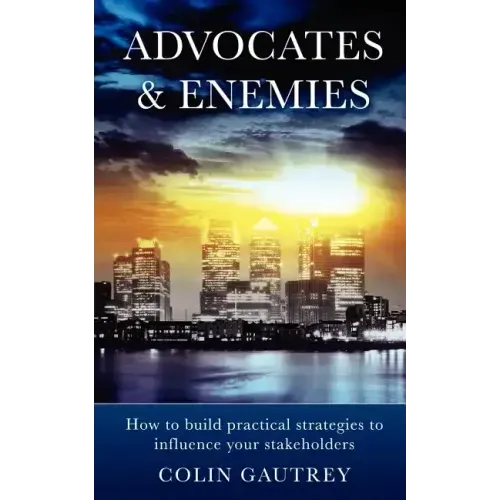 Advocates & Enemies: How to Build Practical Strategies to Influence Your Stakeholders