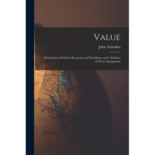 Value; a Criticism of Political Economy and Socialism, and a Solution of Their Antagonism